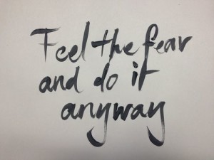 Feel the fear and do it anyway