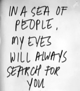 In a sea of people, my eyes will always search for you